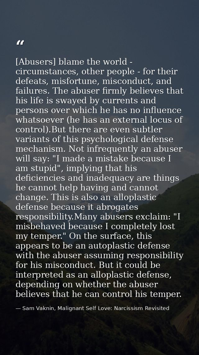 [Abusers] blame the world - circumstances, other people - for their defeats, misfortune, misconduct, and failures. The a — Sam Vaknin, Malignant Self Love: Narcissism Revisited