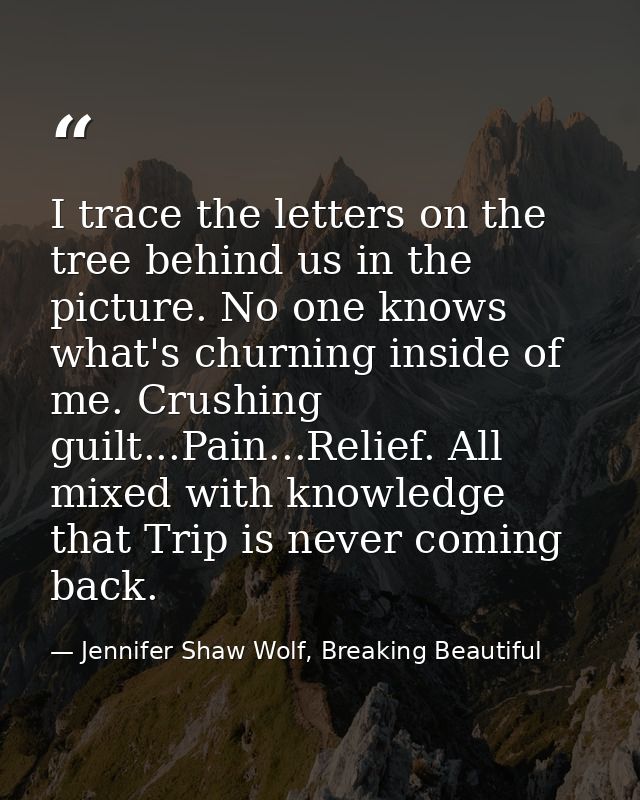 I trace the letters on the tree behind us in the picture. No one knows what's churning inside of me. Crushing guilt...Pa — Jennifer Shaw Wolf, Breaking Beautiful