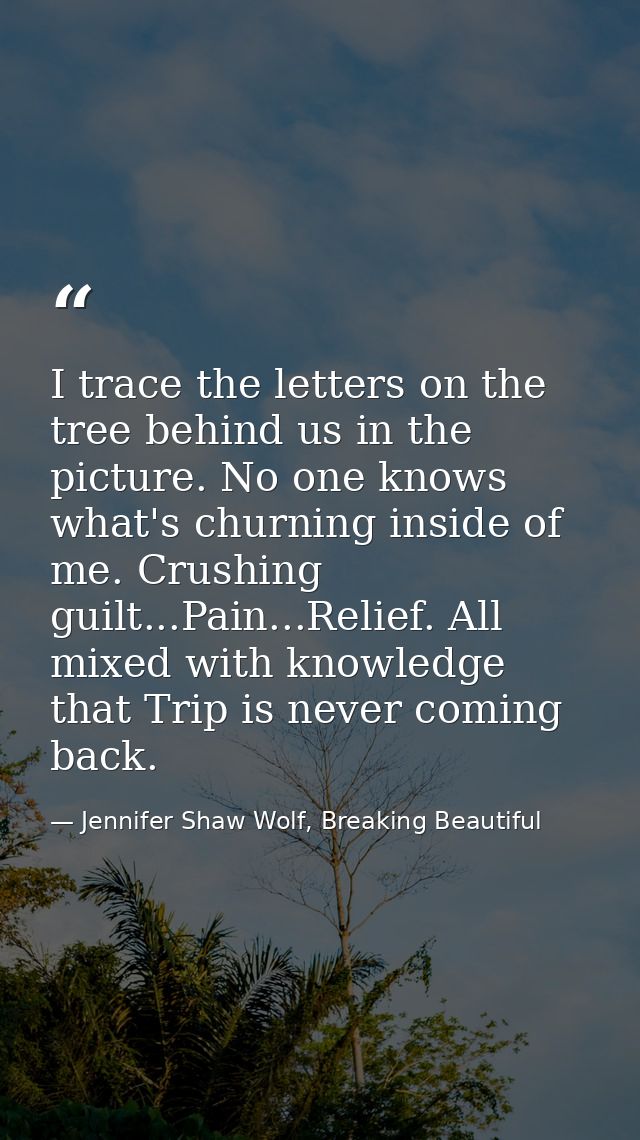 I trace the letters on the tree behind us in the picture. No one knows what's churning inside of me. Crushing guilt...Pa — Jennifer Shaw Wolf, Breaking Beautiful