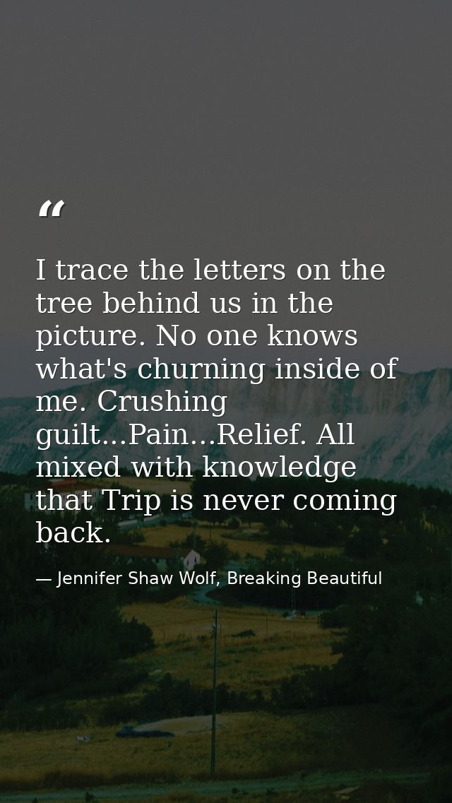I trace the letters on the tree behind us in the picture. No one knows what's churning inside of me. Crushing guilt...Pa — Jennifer Shaw Wolf, Breaking Beautiful