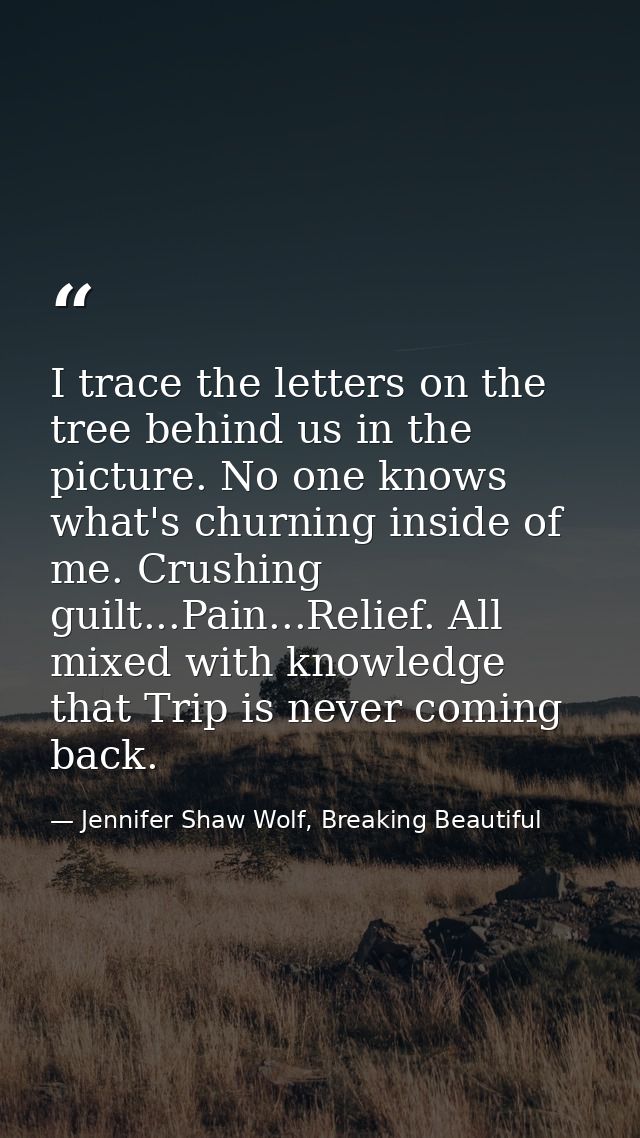 I trace the letters on the tree behind us in the picture. No one knows what's churning inside of me. Crushing guilt...Pa — Jennifer Shaw Wolf, Breaking Beautiful
