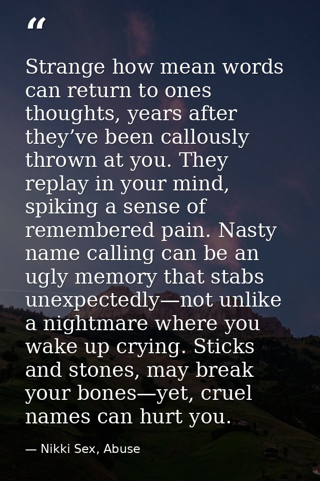 Strange how mean words can return to ones thoughts, years after they’ve been callously thrown at you. They replay in you — Nikki Sex, Abuse