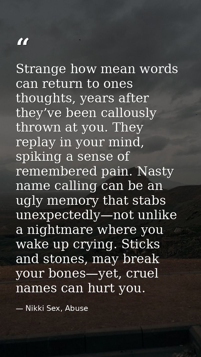 Strange how mean words can return to ones thoughts, years after they’ve been callously thrown at you. They replay in you — Nikki Sex, Abuse
