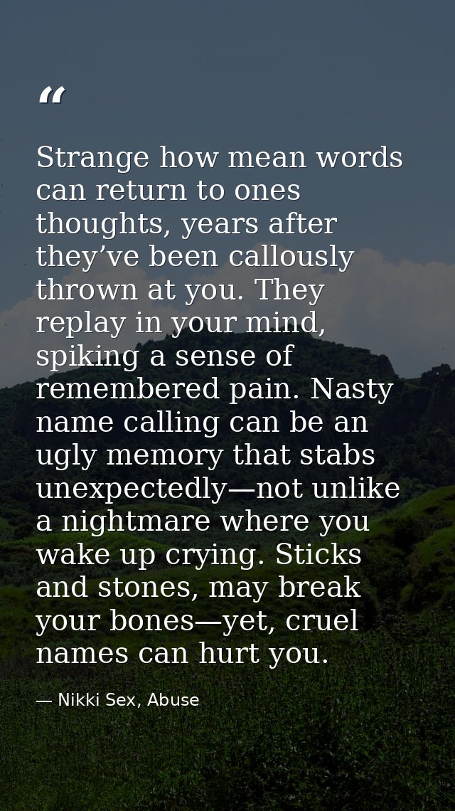 Strange how mean words can return to ones thoughts, years after they’ve been callously thrown at you. They replay in you — Nikki Sex, Abuse