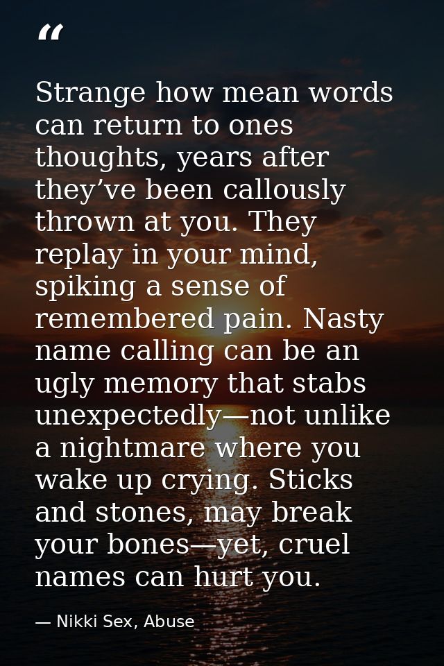 Strange how mean words can return to ones thoughts, years after they’ve been callously thrown at you. They replay in you — Nikki Sex, Abuse