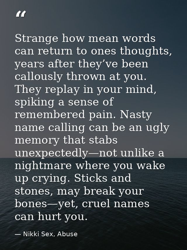 Strange how mean words can return to ones thoughts, years after they’ve been callously thrown at you. They replay in you — Nikki Sex, Abuse