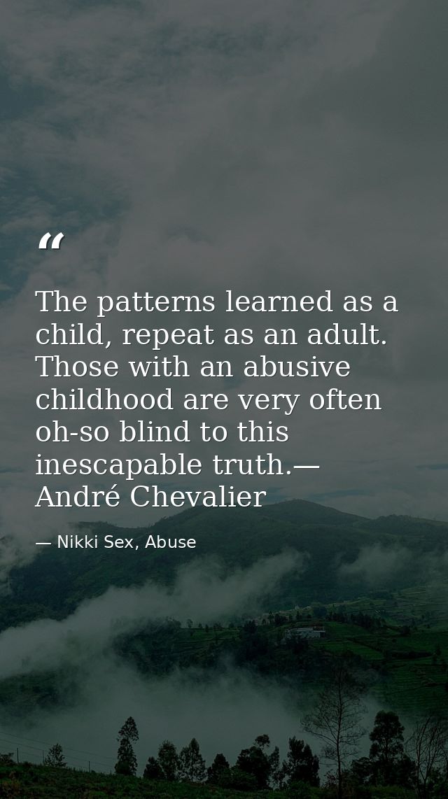 The patterns learned as a child, repeat as an adult. Those with an abusive childhood are very often oh-so blind to this  — Nikki Sex, Abuse