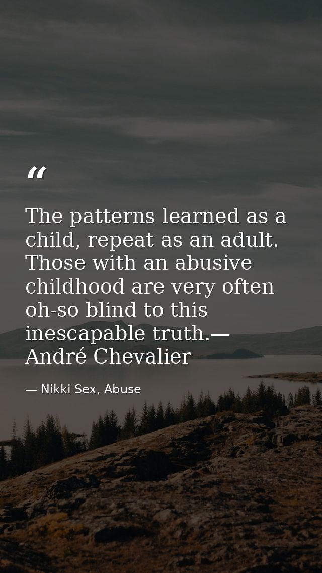 The patterns learned as a child, repeat as an adult. Those with an abusive childhood are very often oh-so blind to this  — Nikki Sex, Abuse