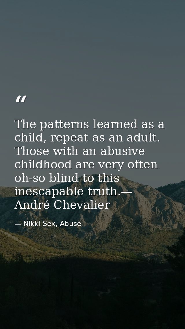 The patterns learned as a child, repeat as an adult. Those with an abusive childhood are very often oh-so blind to this  — Nikki Sex, Abuse