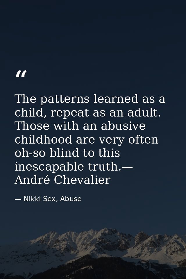 The patterns learned as a child, repeat as an adult. Those with an abusive childhood are very often oh-so blind to this  — Nikki Sex, Abuse