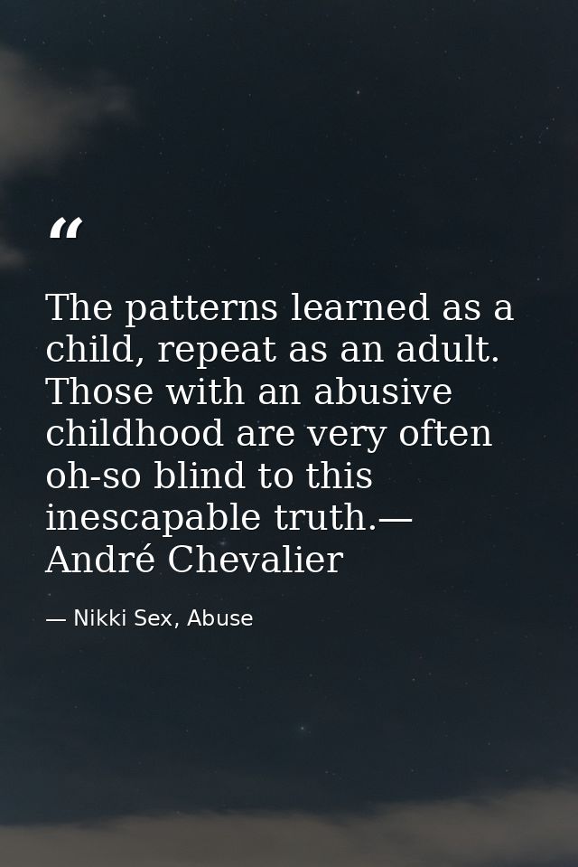 The patterns learned as a child, repeat as an adult. Those with an abusive childhood are very often oh-so blind to this  — Nikki Sex, Abuse