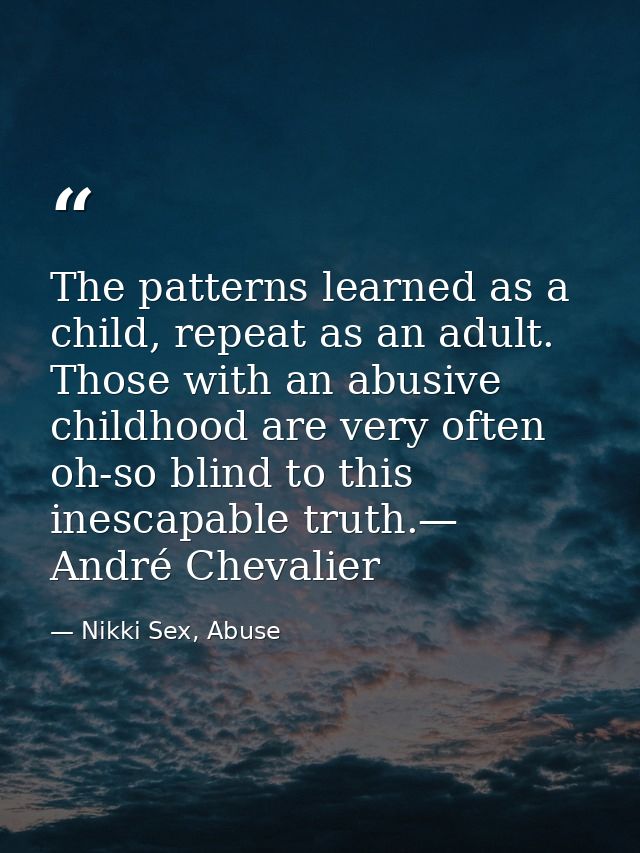 The patterns learned as a child, repeat as an adult. Those with an abusive childhood are very often oh-so blind to this  — Nikki Sex, Abuse