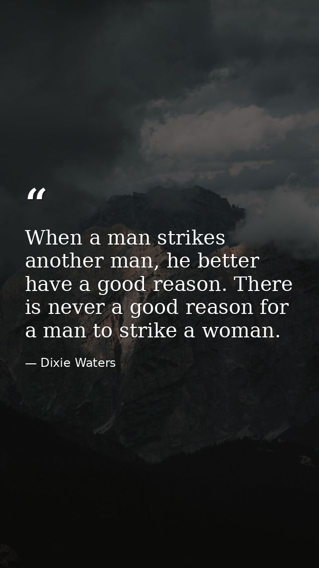 When a man strikes another man, he better have a good reason. There is never a good reason for a man to strike a woman. — Dixie Waters