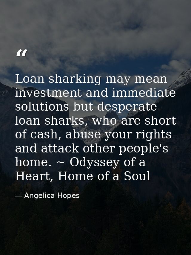 Loan sharking may mean investment and immediate solutions but desperate loan sharks, who are short of cash, abuse your r — Angelica Hopes