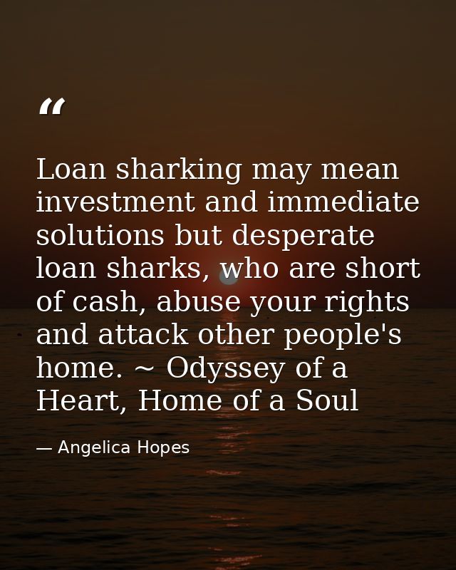 Loan sharking may mean investment and immediate solutions but desperate loan sharks, who are short of cash, abuse your r — Angelica Hopes