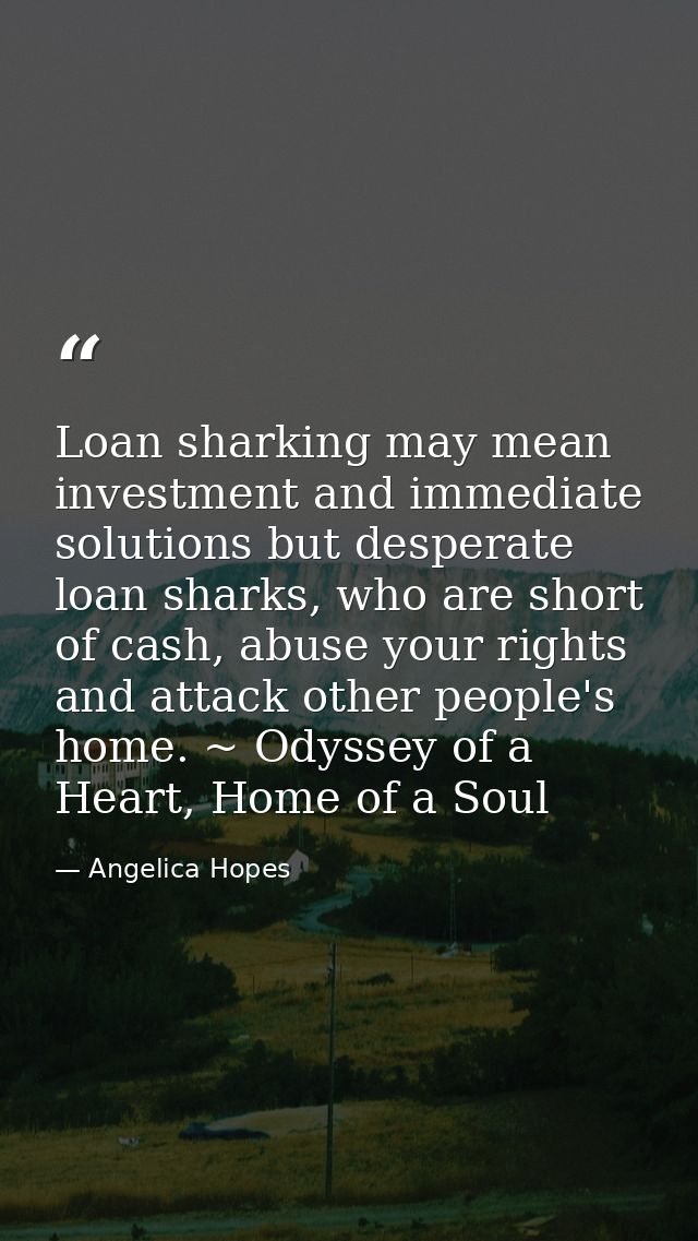 Loan sharking may mean investment and immediate solutions but desperate loan sharks, who are short of cash, abuse your r — Angelica Hopes