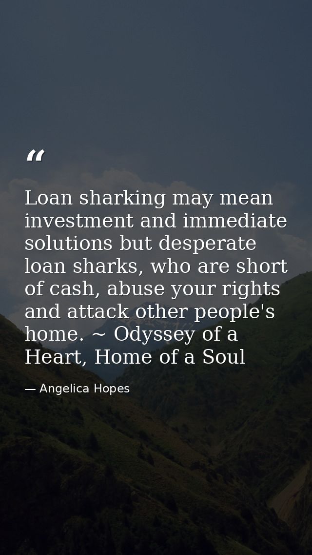 Loan sharking may mean investment and immediate solutions but desperate loan sharks, who are short of cash, abuse your r — Angelica Hopes