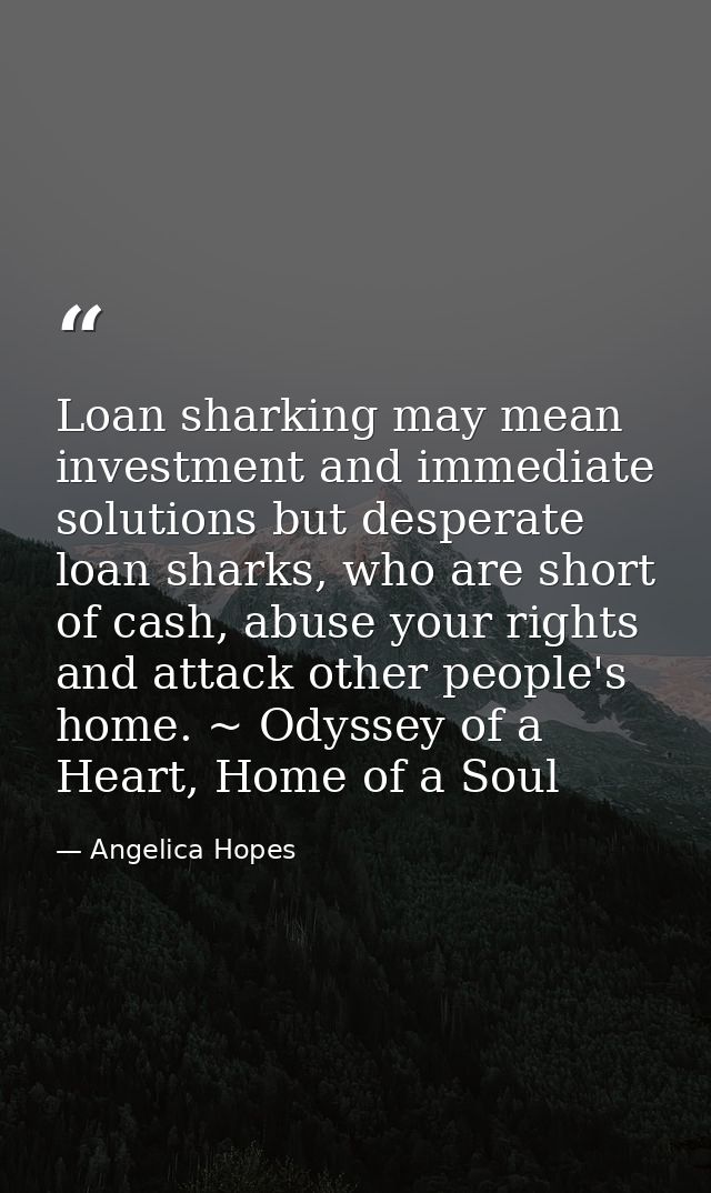 Loan sharking may mean investment and immediate solutions but desperate loan sharks, who are short of cash, abuse your r — Angelica Hopes