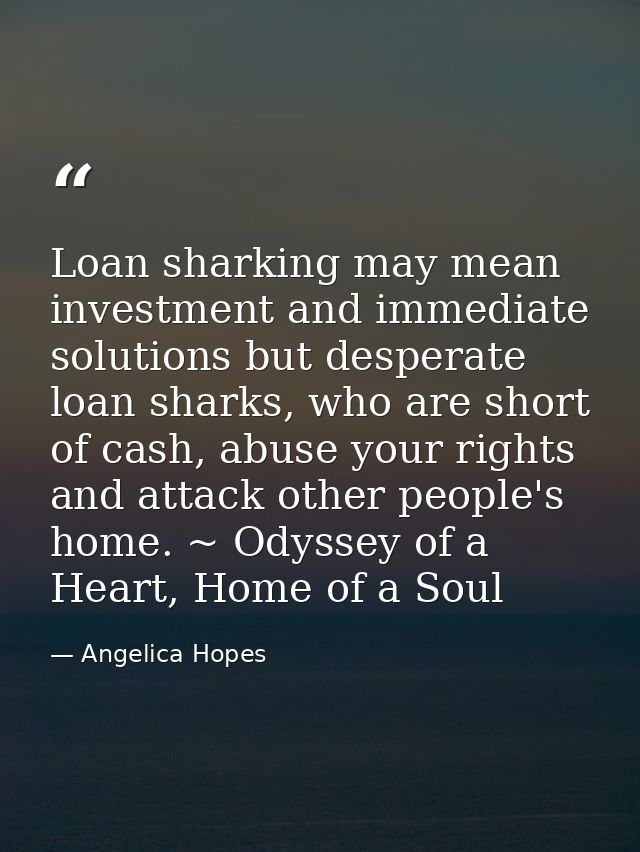 Loan sharking may mean investment and immediate solutions but desperate loan sharks, who are short of cash, abuse your r — Angelica Hopes