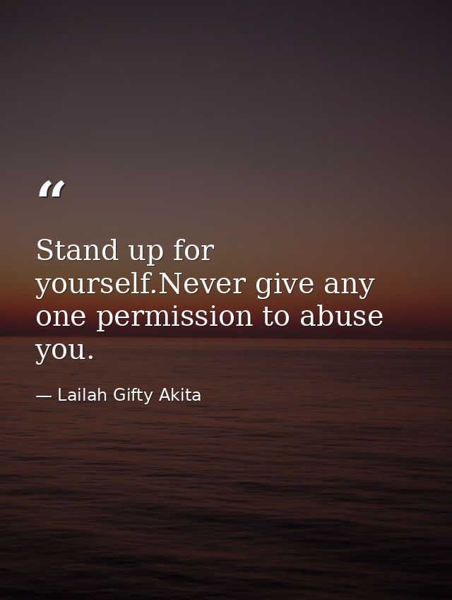 Stand up for yourself.Never give any one permission to abuse you. — Lailah Gifty Akita