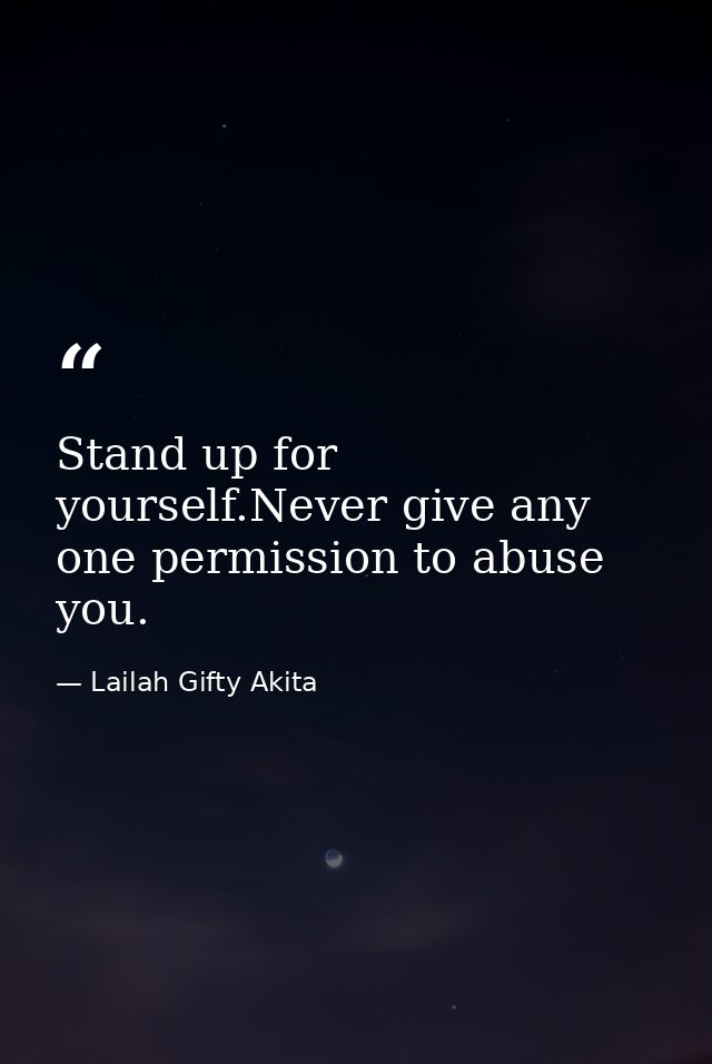 Stand up for yourself.Never give any one permission to abuse you. — Lailah Gifty Akita