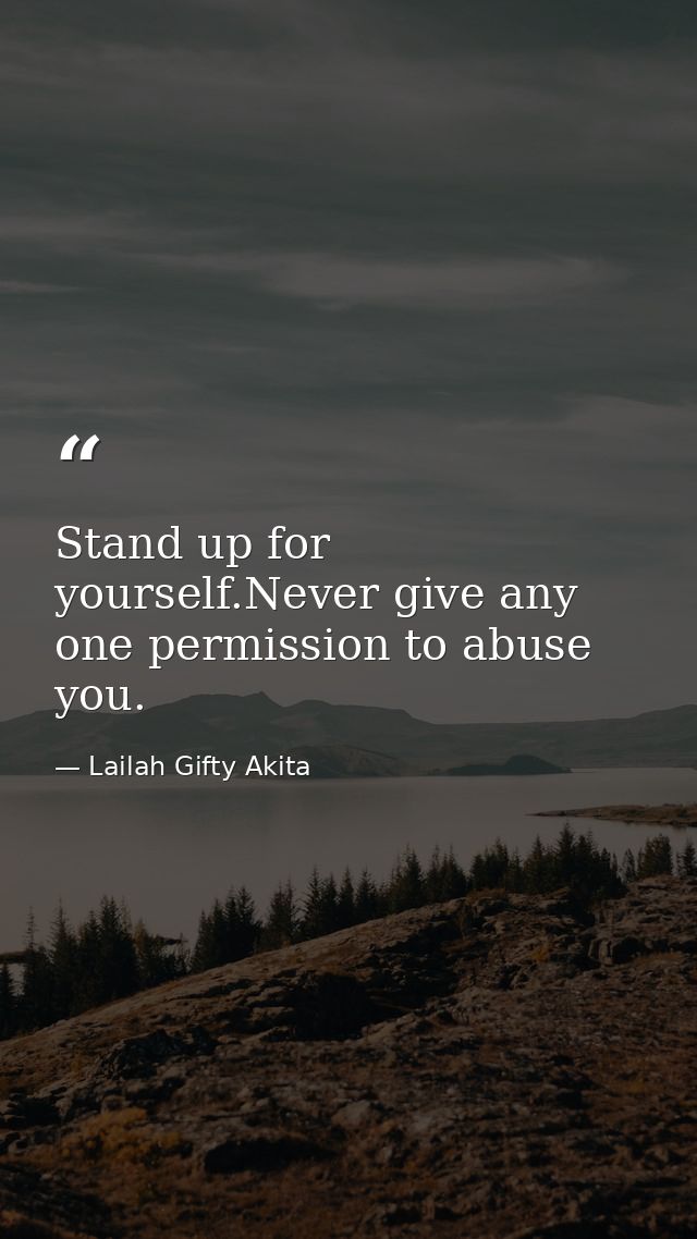 Stand up for yourself.Never give any one permission to abuse you. — Lailah Gifty Akita