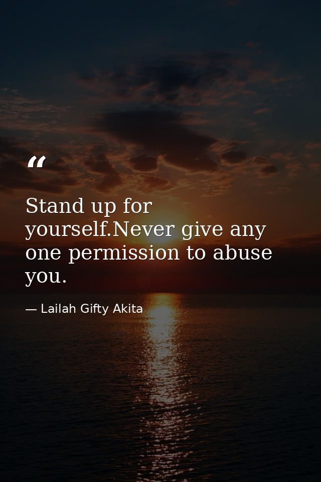 Stand up for yourself.Never give any one permission to abuse you. — Lailah Gifty Akita