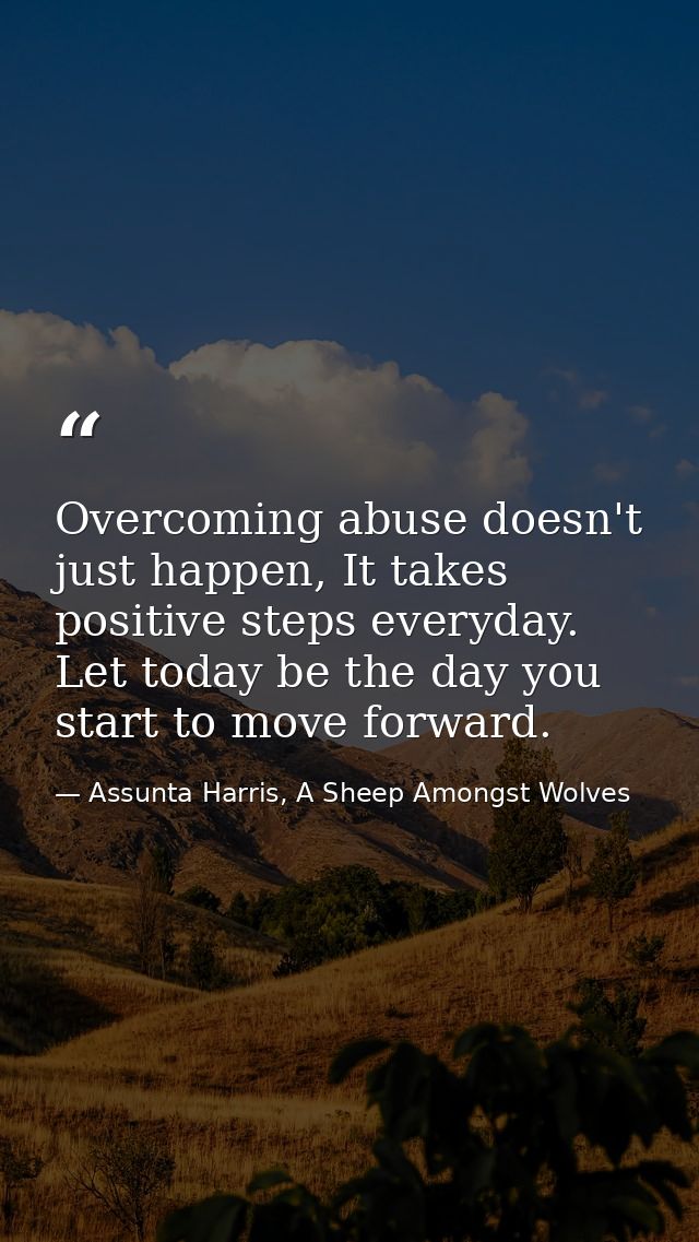 Overcoming abuse doesn't just happen, It takes positive steps everyday. Let today be the day you start to move forward. — Assunta Harris, A Sheep Amongst Wolves