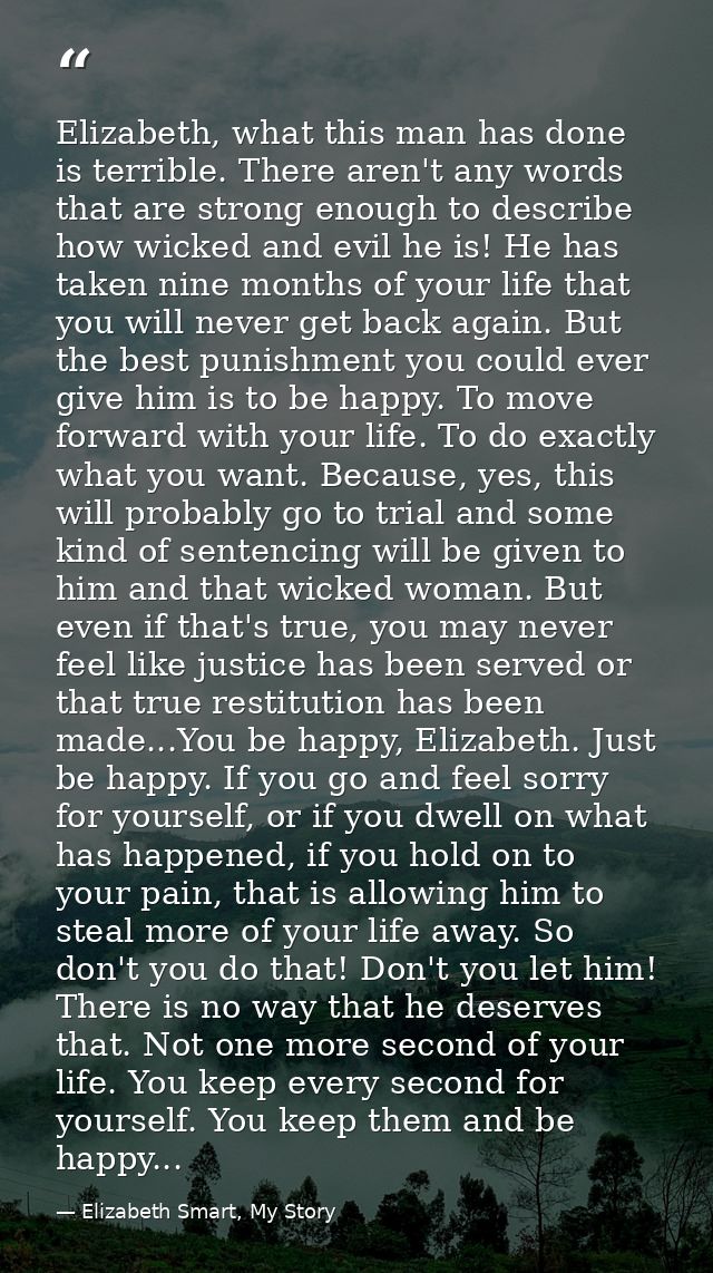 Elizabeth, what this man has done is terrible. There aren't any words that are strong enough to describe how wicked and  — Elizabeth Smart, My Story