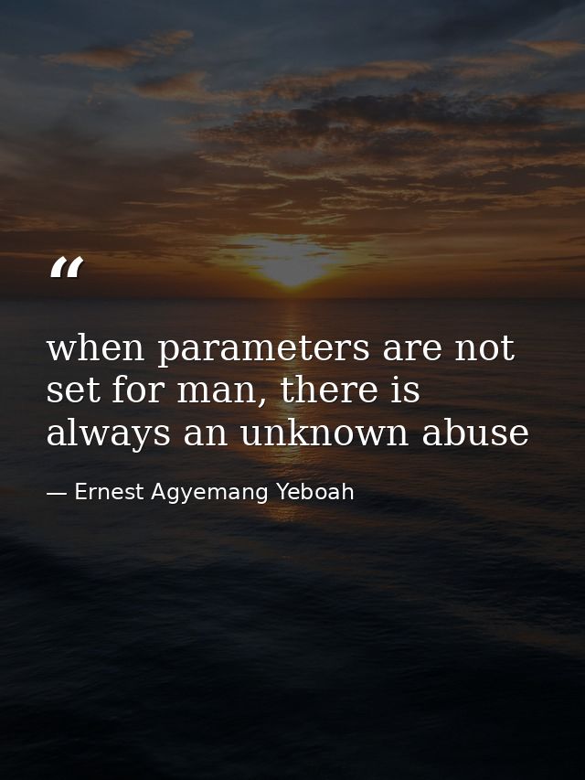 when parameters are not set for man, there is always an unknown abuse — Ernest Agyemang Yeboah