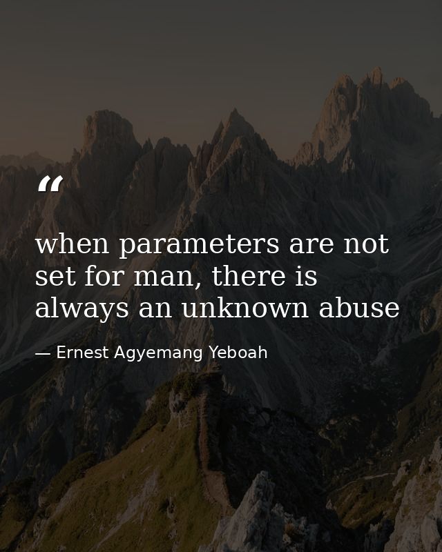 when parameters are not set for man, there is always an unknown abuse — Ernest Agyemang Yeboah