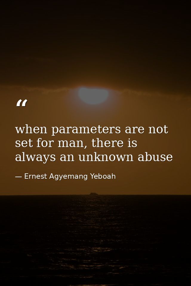 when parameters are not set for man, there is always an unknown abuse — Ernest Agyemang Yeboah