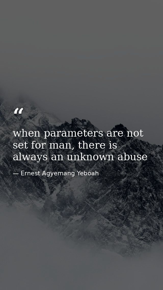 when parameters are not set for man, there is always an unknown abuse — Ernest Agyemang Yeboah
