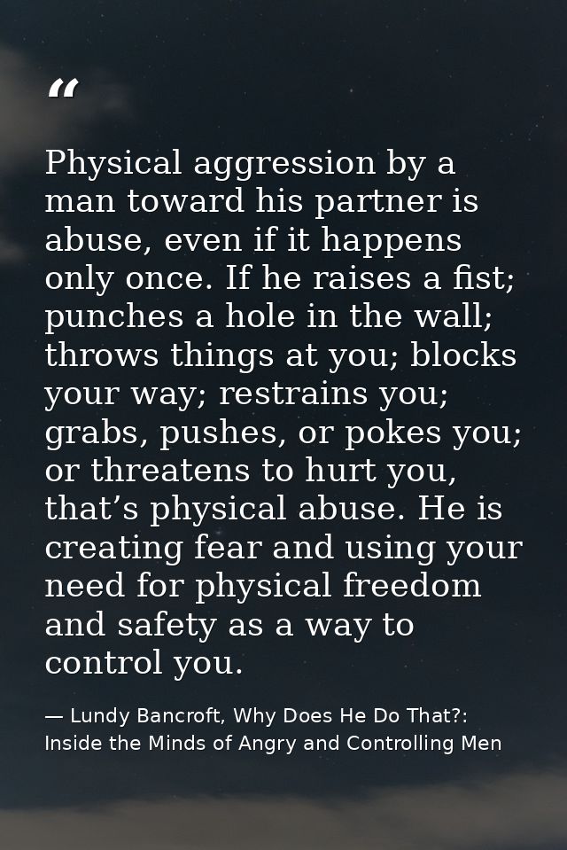 Physical aggression by a man toward his partner is abuse, even if it happens only once. If he raises a fist; punches a h — Lundy Bancroft, Why Does He Do That?: Inside the Minds of Angry and Controlling Men