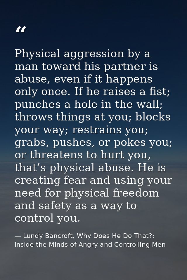 Physical aggression by a man toward his partner is abuse, even if it happens only once. If he raises a fist; punches a h — Lundy Bancroft, Why Does He Do That?: Inside the Minds of Angry and Controlling Men