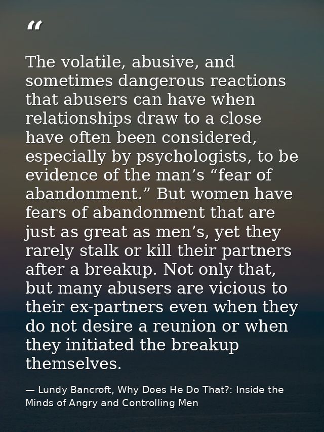 The volatile, abusive, and sometimes dangerous reactions that abusers can have when relationships draw to a close have o — Lundy Bancroft, Why Does He Do That?: Inside the Minds of Angry and Controlling Men