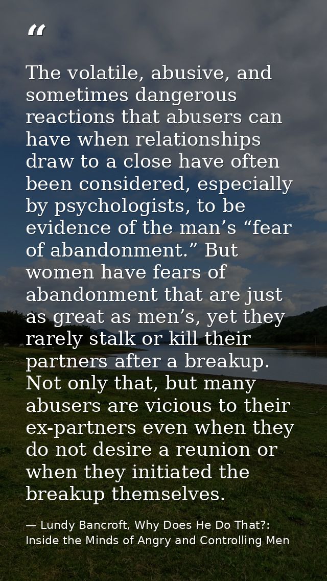 The volatile, abusive, and sometimes dangerous reactions that abusers can have when relationships draw to a close have o — Lundy Bancroft, Why Does He Do That?: Inside the Minds of Angry and Controlling Men