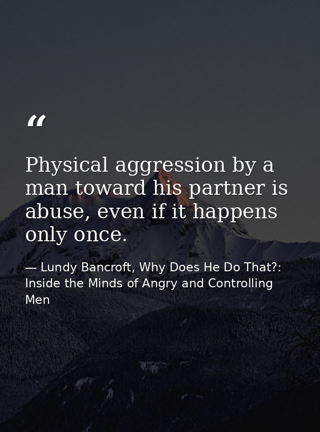 Physical aggression by a man toward his partner is abuse, even if it happens only once. — Lundy Bancroft, Why Does He Do That?: Inside the Minds of Angry and Controlling Men
