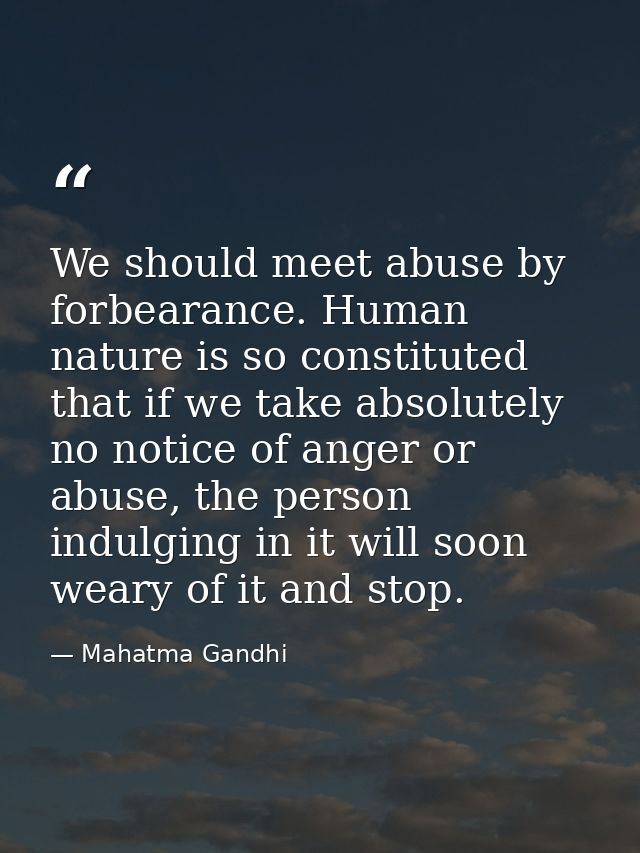 We should meet abuse by forbearance. Human nature is so constituted that if we take absolutely no notice of anger or abu — Mahatma Gandhi