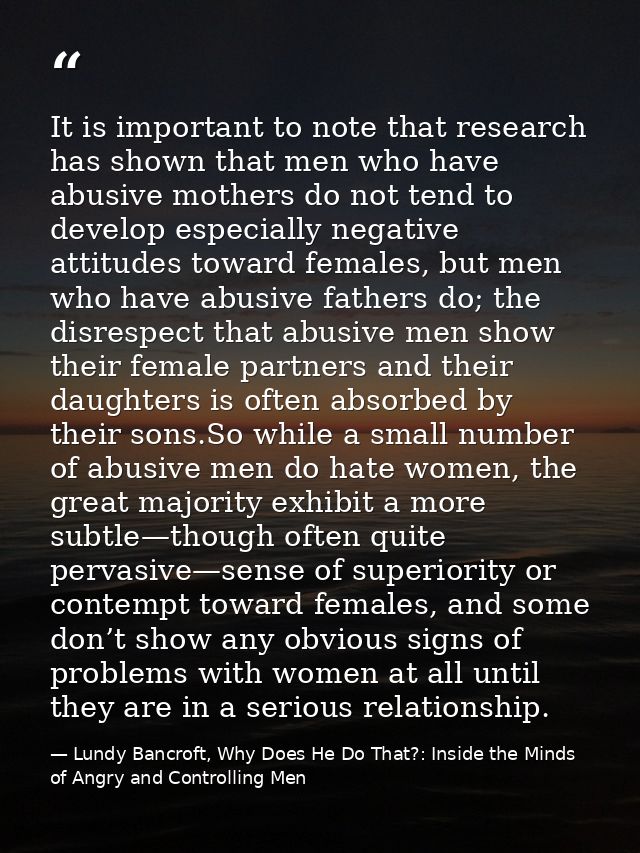 It is important to note that research has shown that men who have abusive mothers do not tend to develop especially nega — Lundy Bancroft, Why Does He Do That?: Inside the Minds of Angry and Controlling Men