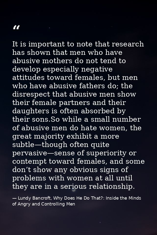 It is important to note that research has shown that men who have abusive mothers do not tend to develop especially nega — Lundy Bancroft, Why Does He Do That?: Inside the Minds of Angry and Controlling Men