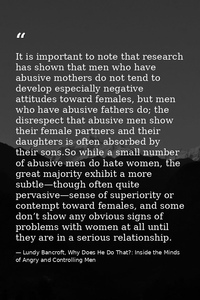 It is important to note that research has shown that men who have abusive mothers do not tend to develop especially nega — Lundy Bancroft, Why Does He Do That?: Inside the Minds of Angry and Controlling Men