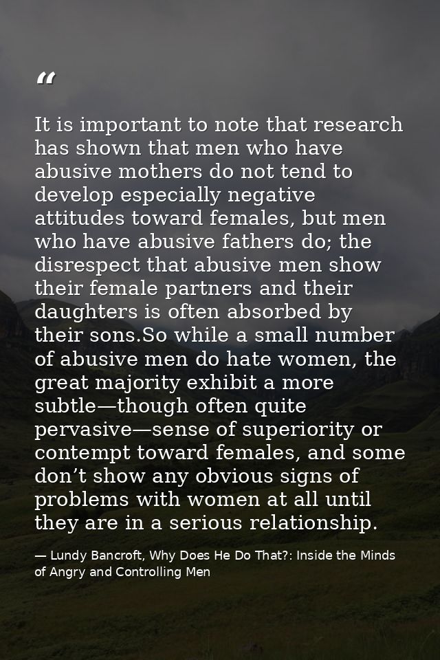 It is important to note that research has shown that men who have abusive mothers do not tend to develop especially nega — Lundy Bancroft, Why Does He Do That?: Inside the Minds of Angry and Controlling Men