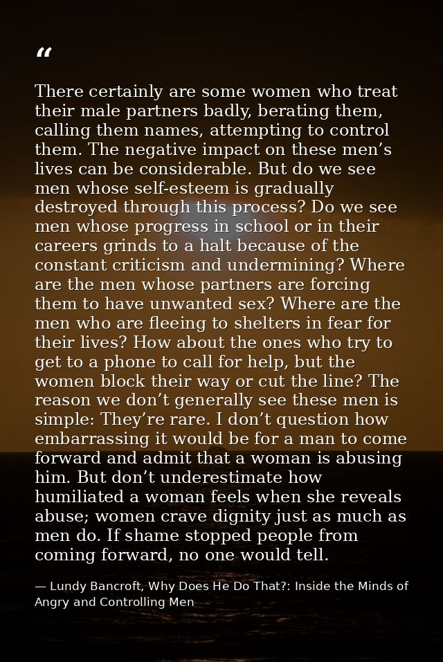 There certainly are some women who treat their male partners badly, berating them, calling them names, attempting to con — Lundy Bancroft, Why Does He Do That?: Inside the Minds of Angry and Controlling Men