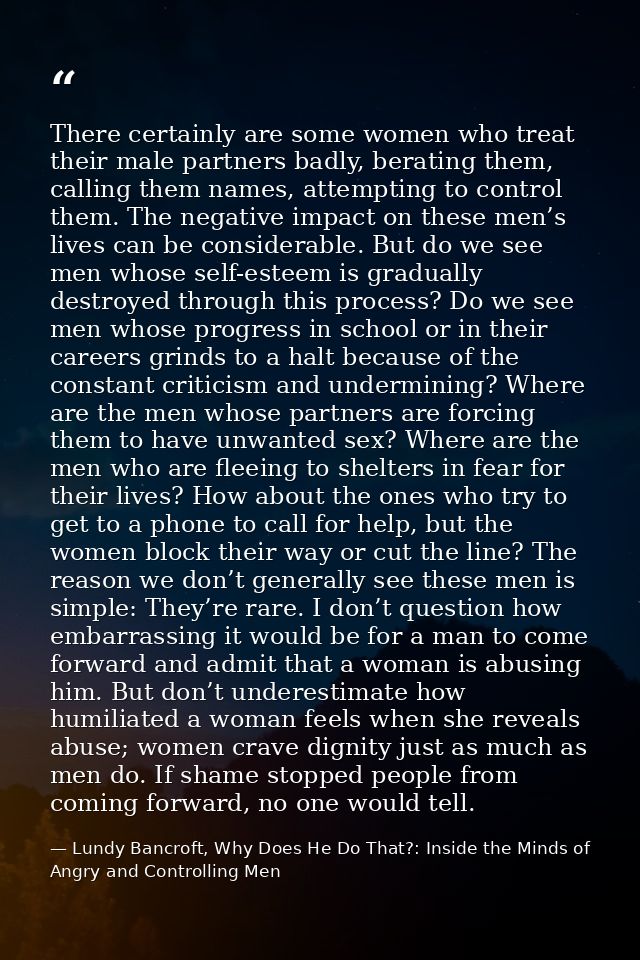 There certainly are some women who treat their male partners badly, berating them, calling them names, attempting to con — Lundy Bancroft, Why Does He Do That?: Inside the Minds of Angry and Controlling Men