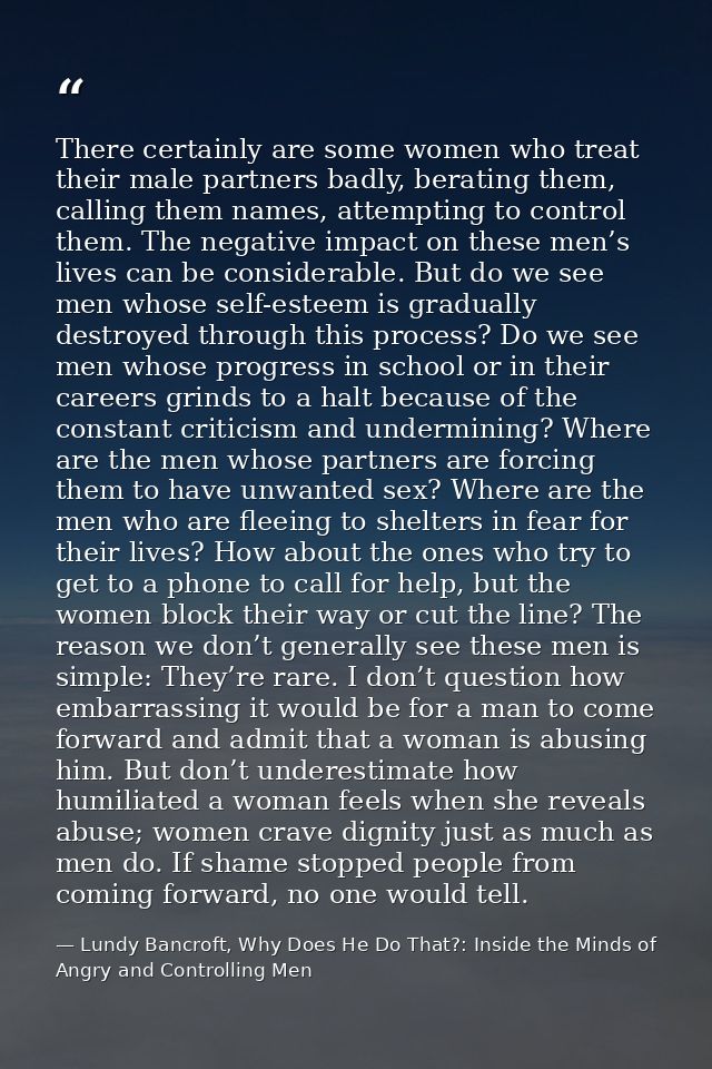 There certainly are some women who treat their male partners badly, berating them, calling them names, attempting to con — Lundy Bancroft, Why Does He Do That?: Inside the Minds of Angry and Controlling Men
