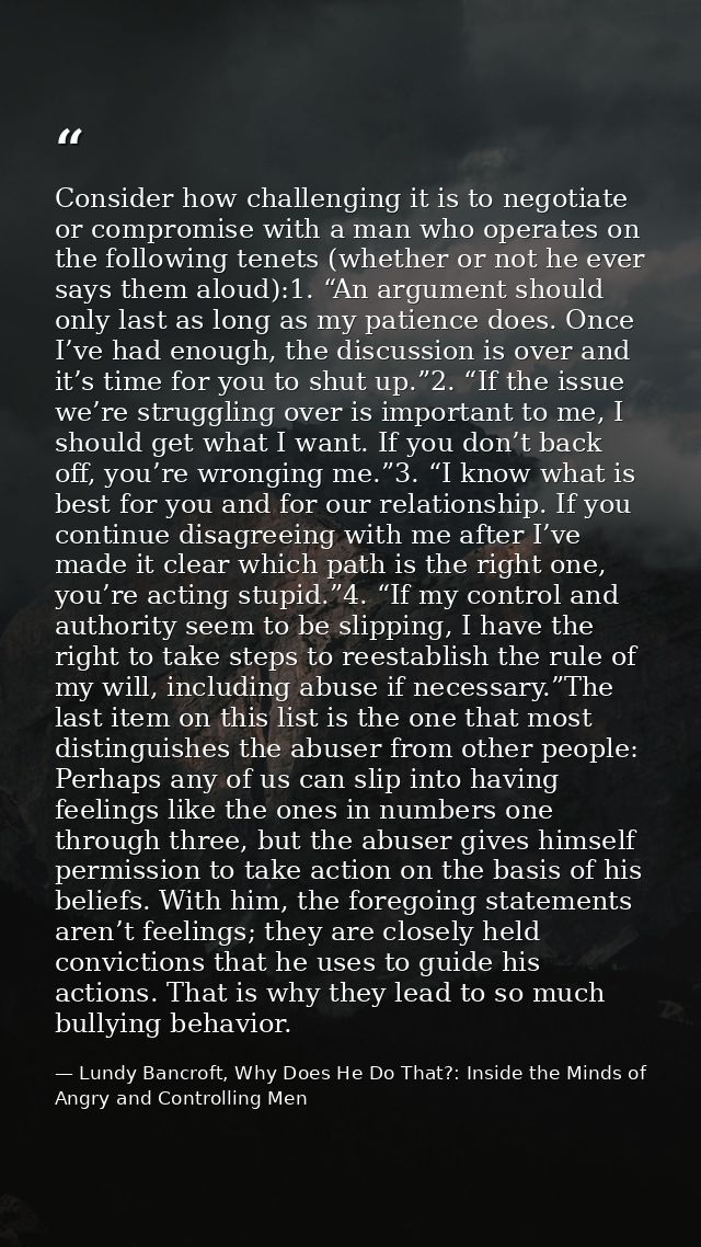 Consider how challenging it is to negotiate or compromise with a man who operates on the following tenets (whether or no — Lundy Bancroft, Why Does He Do That?: Inside the Minds of Angry and Controlling Men