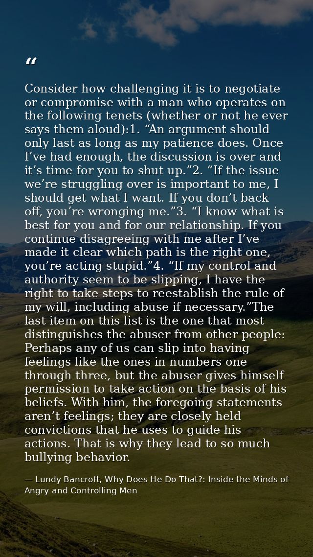 Consider how challenging it is to negotiate or compromise with a man who operates on the following tenets (whether or no — Lundy Bancroft, Why Does He Do That?: Inside the Minds of Angry and Controlling Men