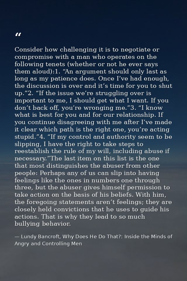 Consider how challenging it is to negotiate or compromise with a man who operates on the following tenets (whether or no — Lundy Bancroft, Why Does He Do That?: Inside the Minds of Angry and Controlling Men