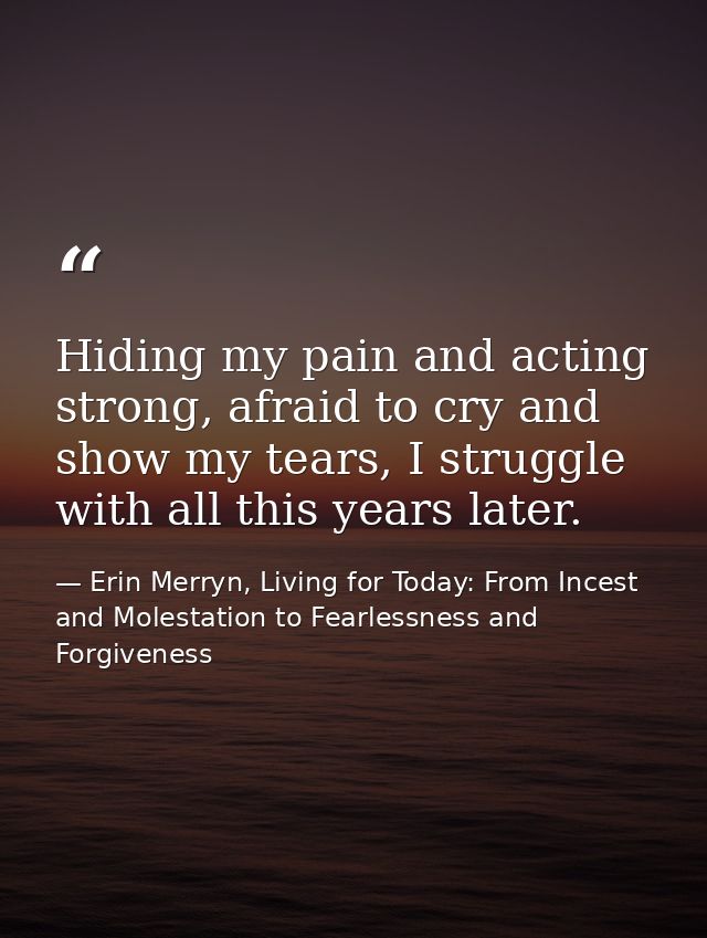 Hiding my pain and acting strong, afraid to cry and show my tears, I struggle with all this years later. — Erin Merryn, Living for Today: From Incest and Molestation to Fearlessness and Forgiveness